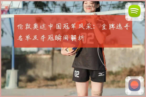 伦敦奥运中国冠军风采：金牌选手名单及夺冠瞬间解析