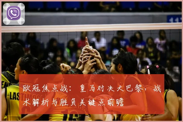 欧冠焦点战：皇马对决大巴黎，战术解析与胜负关键点前瞻