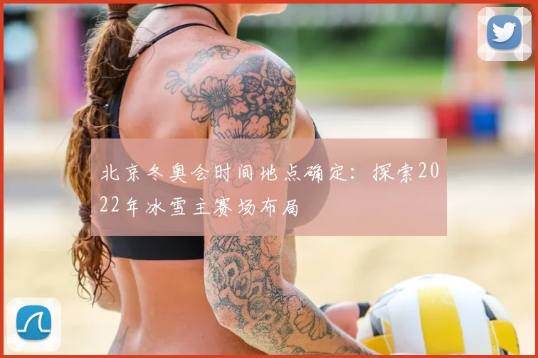 北京冬奥会时间地点确定：探索2022年冰雪主赛场布局