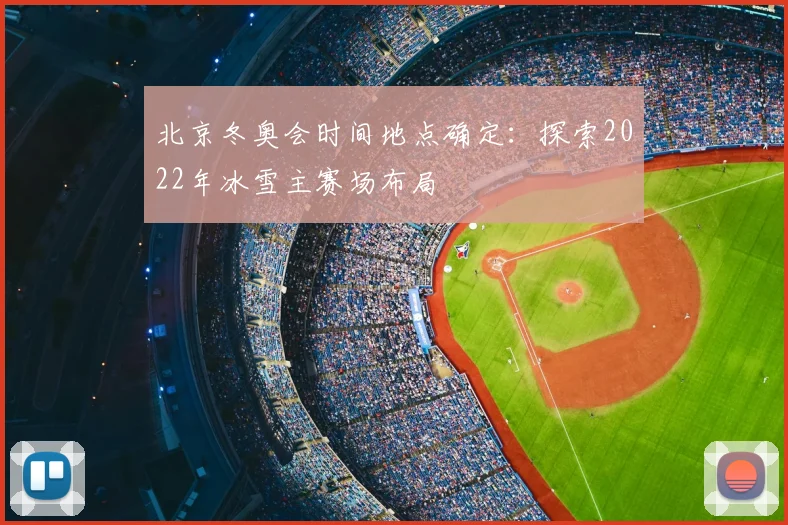 北京冬奥会时间地点确定：探索2022年冰雪主赛场布局