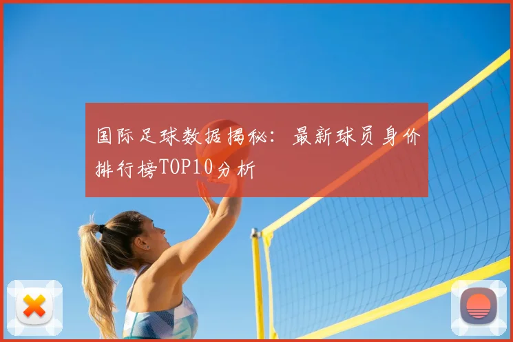 国际足球数据揭秘：最新球员身价排行榜TOP10分析