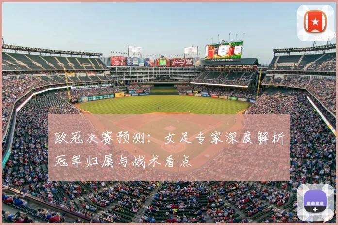 欧冠决赛预测：女足专家深度解析冠军归属与战术看点