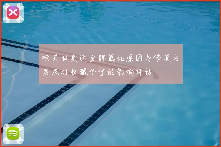 徐莉佳奥运金牌氧化原因与修复方案及对收藏价值的影响评估