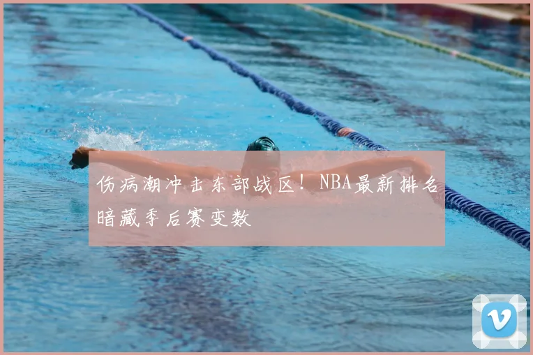 伤病潮冲击东部战区！NBA最新排名暗藏季后赛变数